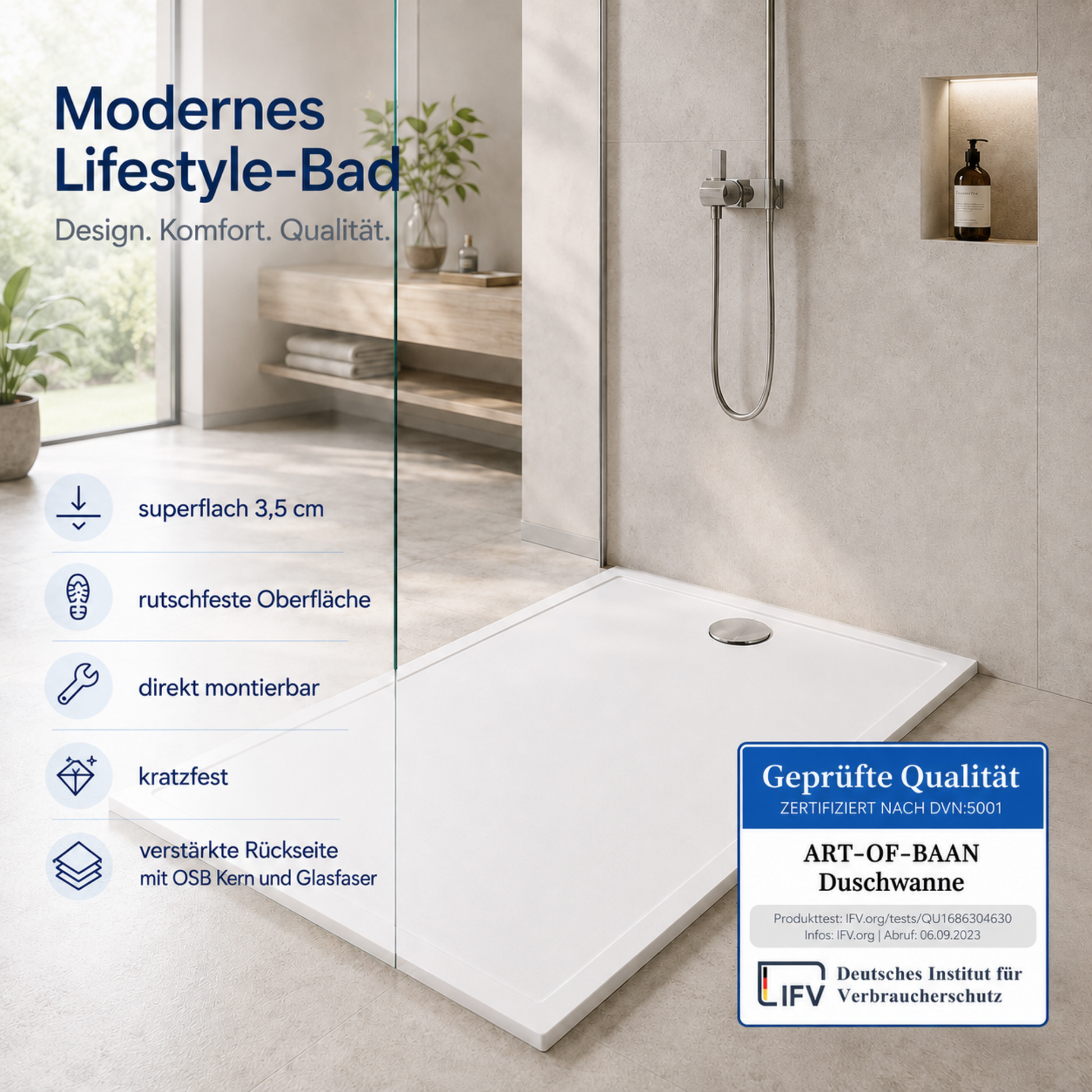 Moderne Dusche mit weißer Art-of-Baan-Duschwanne, Glasabtrennung und Qualitätssiegel; Produktvorteile wie superflach 3,5 cm, rutschfeste Oberfläche, kratzfest sowie verstärkte Rückseite mit OSB-Kern und Glasfaser.
